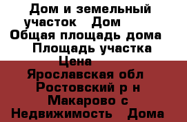 Дом и земельный участок › Дом ­ 79 › Общая площадь дома ­ 47 › Площадь участка ­ 1 800 › Цена ­ 800 000 - Ярославская обл., Ростовский р-н, Макарово с. Недвижимость » Дома, коттеджи, дачи продажа   